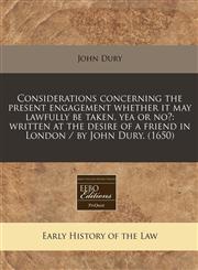 Considerations concerning the present engagement whether it may lawfully be taken, yea or no? written at the desire of a friend in London / by John Dury. (1650),124042017X,9781240420179