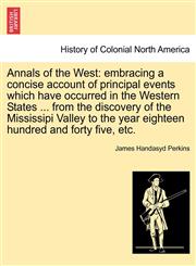 Annals of the West embracing a concise account of principal events which have occurred in the Western States ... from the discovery of the Mississipi Valley to the year eighteen hundred and forty five, etc.,1241552266,9781241552268