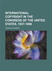 International Copyright in the Congress of the United States, 1837-1886,1236827023,9781236827029