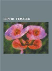 Ben 10 - Females Alien X, Andy and Mandy, Betty Jean Tennyson, Camille Mann Tennyson, Charmcaster, Decoy Queen, Elena Validus, Emily, E,1230850600,9781230850603