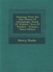 Gleanings from the Past Diocese of Glendalough, Parish of Wicklow, Town of Wicklow - Primary Source Edition,1293465801,9781293465806