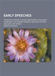 Early Speeches; Springfield Speech, Cooper Union Speech, Inaugural Addresses, Gettysburg Address, Selected Letters, Lincoln's Lost Speech,1230464204,9781230464206