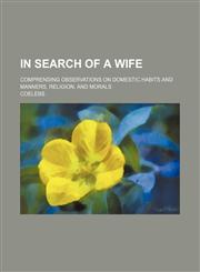 In search of a wife; comprending observations on domestic habits and manners, religion, and morals,1151087254,9781151087256