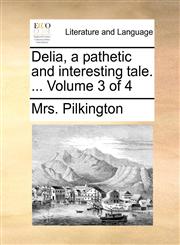 Delia, a pathetic and interesting tale. ...  Volume 3 of 4,1140671782,9781140671787