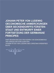 Johann Peter Von Ludewig Oeconomische Anmerckungen Uber Seckendorffs Fursten-Staat Und Entwurff Einer Fortsetzung Der Germaniae Principes; Samt Bedenc,1236894359,9781236894359