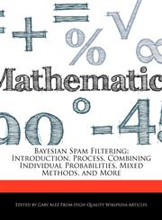 Bayesian Spam Filtering Introduction, Process, Combining Individual Probabilities, Mixed Methods, and More,127622169X,9781276221696