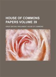 House of Commons papers Volume 39,1130824039,9781130824032