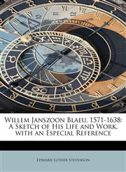 Willem Janszoon Blaeu, 1571-1638 A Sketch of His Life and Work, with an Especial Reference,1241655987,9781241655983