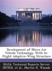 Development of Micro Air Vehicle Technology with In-Flight Adaptive-Wing Structure,1289263787,9781289263782