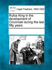 Rufus King in the development of Cincinnati during the last fifty years,1241016089,9781241016081