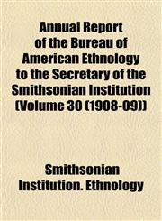 Annual Report of the Bureau of American Ethnology to the Secretary of the Smithsonian Institution (Volume 30 (1908-09)),1153287307,9781153287302