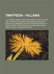 TMNTPedia - Villains A. J. Howard, Abigail Finn, Agent Bishop, Ahnold, Alpha One, Alternate Shredders, Amazonian Blade Bots, Archeloga, Armaggon, Baxter Stockman, Bebop, Big Boss, Bloodsucker, Bonesteel, Boss Zukko, Brain Drain, Ch'rell, Chien Khan, Chot,1234703483,9781234703486