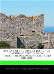History of the World's Lost Cities Including Troy, Babylon, Tenochtitlan, Machu Picchu, Petra and More,1241614261,9781241614263
