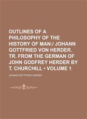 Outlines of a Philosophy of the History of Man (Volume 1); | Johann Gottfried Von Herder. Tr. From the German of John Godfrey Herder by T. Churchill,1150582421,9781150582424