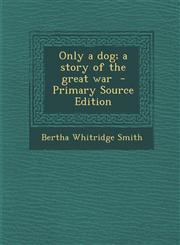 Only a dog; a story of the great war  - Primary Source Edition,1295710773,9781295710775