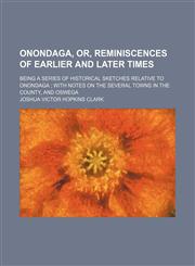 Onondaga, Or, Reminiscences of Earlier and Later Times (Volume 1); Being a Series of Historical Sketches Relative to Onondaga With Notes on the Several Towns in the County, and Oswega,1150691549,9781150691546