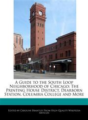 A Guide to the South Loop Neighborhood of Chicago The Printing House District, Dearborn Station, Columbia College and More,1241159041,9781241159047