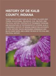 History of De Kalb County, Indiana; Together with Sketches of Its Cities, Villages and Towns, Educational, Religious, Civil, Military, and Political History, Portraits of Prominent Persons, and Biographies of Representative Citizens; Also,1234244772,9781234244774