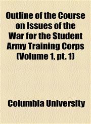Outline of the Course on Issues of the War for the Student Army Training Corps (Volume 1, pt. 1),1154528588,9781154528589