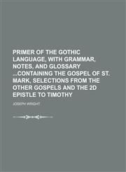 Primer of the Gothic language, with grammar, notes, and glossary containing the Gospel of St. Mark, selections from the other Gospels and the 2d Epistle to Timothy,1130822915,9781130822915