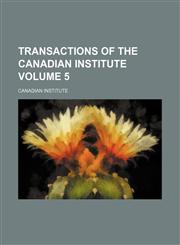Transactions of the Canadian Institute Volume 5,113078231X,9781130782318