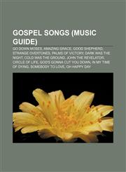 Gospel songs (Music Guide) Go Down Moses, Amazing Grace, Good Shepherd, Strange Overtones, Palms of Victory, Dark Was the Night,1156484731,9781156484739