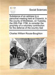 Substance of an address to a parochial meeting held at Chiswick, in the county of Middlesex, on Tuesday, the 20th Feb 1798, to consider the propriety of a voluntary contribution for the defence of the country  4ed,1171470525,9781171470526