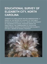 Educational survey of Elizabeth City, North Carolina; summary of conclusions and recommendations a digest of the report of a survey of the public schools of Elizabeth City, N.C., made at the request of the Board of School Trustees under,1230001247,9781230001241