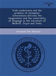 Irish modernism and the problem of metaphor Interactions between the imagination and the materiality of language in the literature of Beckett, Joyce and Yeats.,1243585900,9781243585905