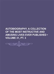 Autobiography, a Collection of the Most Instructive and Amusing Lives Ever Published (Volume 31, pt. 3),1154221725,9781154221725