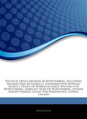 Articles On Political Office-holders In WÃ¼rttemberg, including Klemens Von Metternich, Ferdinand Von Zeppelin, Alfred I, Prince Of Windisch-grÃ¤tz, William Ii Of WÃ¼rttemberg, Albrecht, Duke Of WÃ¼rttemberg, Johann Philipp Stadion,1244578673,9781244578678