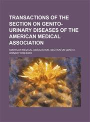 Transactions of the Section on Genito-Urinary Diseases of the American Medical Association,1150869119,9781150869112