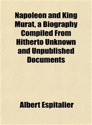 Napoleon and King Murat, a Biography Compiled From Hitherto Unknown and Unpublished Documents,1151749095,9781151749093