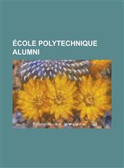 Ecole Polytechnique Alumni Henri Poincare, Augustin-Louis Cauchy, Valery Giscard D'Estaing, Carlos Ghosn, Ferdinand Foch, Auguste Comte, Buu Hoi,,1230785973,9781230785974