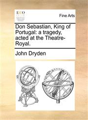 Don Sebastian, King of Portugal a tragedy, acted at the Theatre-Royal.,1170834841,9781170834848