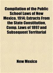 Compilation of the Public School Laws of New Mexico, 1914; Extracts From the State Constitution, Comp. Laws of 1897 and Subsequent Territorial,1152655515,9781152655515
