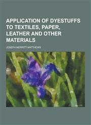Application of Dyestuffs to Textiles, Paper, Leather and Other Materials,1230733280,9781230733289