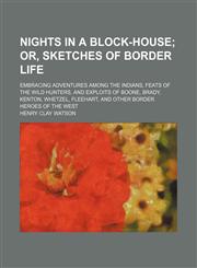 Nights in a Block-House; Or, Sketches of Border Life. Embracing Adventures Among the Indians, Feats of the Wild Hunters, and Exploits of Boone, Brady, Kenton, Whetzel, Fleehart, and Other Border Heroes of the West,1150690496,9781150690495