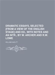 Dramatic Essays, Selected [From a View of the English Stage] and Ed., With Notes and an Intr., by W. Archer and R.w. Lowe,1150025492,9781150025495