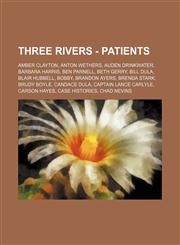 Three Rivers - Patients Amber Clayton, Anton Wethers, Auden Drinkwater, Barbara Harris, Ben Parnell, Beth Gerry, Bill Dula, Blair Hubbell, Bobby, Brandon Ayers, Brenda Stark, Brudy Boyle, Candace Dula, Captain Lance Carlyle, Carson Hayes, Case Histories,,1234730081,9781234730086