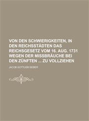 Von den Schwierigkeiten, in den Reichsstädten das Reichsgesetz vom 16. Aug. 1731 wegen der Mißbräuche bei den Zünften  zu vollziehen,1236767268,9781236767264
