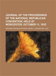 Journal of the proceedings of the National Republican convention, held at Worcester, October 11, 1832,1151722898,9781151722898