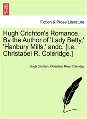 Hugh Crichton's Romance. By the Author of 'Lady Betty,' 'Hanbury Mills,' andc. [i.e. Christabel R. Coleridge.] Vol. II,1240872860,9781240872862