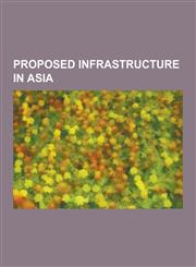 Proposed Infrastructure in Asia Proposed Infrastructure in China, Proposed Infrastructure in Hong Kong, Proposed Infrastructure in India, Proposed in,1230835970,9781230835976