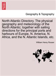 North Atlantic Directory. The physical geography and meteorology of the North Atlantic; together with sailing directions for the principal ports and harbours of Europe, N. America, N. Africa, and the N. Atlantic Islands, etc.,1240923368,9781240923366