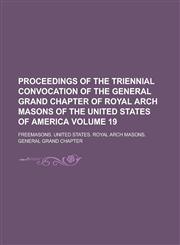 Proceedings of the Triennial Convocation of the General Grand Chapter of Royal Arch Masons of the United States of America Volume 19,123426580X,9781234265809