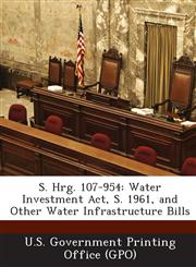 S. Hrg. 107-954 Water Investment Act, S. 1961, and Other Water Infrastructure Bills,1287592597,9781287592594