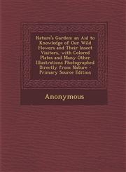 Nature's Garden; An Aid to Knowledge of Our Wild Flowers and Their Insect Visitors, with Colored Plates and Many Other Illustrations Photographed Dire,1289711364,9781289711368