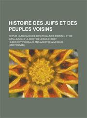 Histoire Des Juifs Et Des Peuples Voisins; Depuis La Decadence Des Royaumes D'Israel Et de Juda Jusqu'a La Mort de Jesus-Christ,1234460084,9781234460082