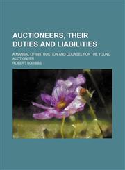 Auctioneers, Their Duties and Liabilities; A Manual of Instruction and Counsel for the Young Auctioneer,1151149748,9781151149749
